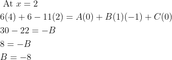 \begin{aligned} &\text { At } x=2 \\ &6(4)+6-11(2)=A(0)+B(1)(-1)+C(0) \\ &30-22=-B \\ &8=-B \\ &B=-8 \end{aligned}