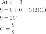\begin{aligned} &\text { At } x=3 \\ &9=0+0+C(2)(1) \\ &9=2 C \\ &C=\frac{9}{2} \end{aligned}