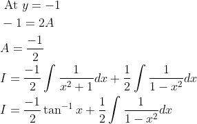 \begin{aligned} &\text { At } y=-1 \\ &-1=2 A \\ &A=\frac{-1}{2} \\ &I=\frac{-1}{2} \int \frac{1}{x^{2}+1} d x+\frac{1}{2} \int \frac{1}{1-x^{2}} d x \\ &I=\frac{-1}{2} \tan ^{-1} x+\frac{1}{2} \int \frac{1}{1-x^{2}} d x \end{aligned}