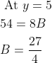 \begin{aligned} &\text { At } y=5 \\ &54=8 B \\ &B=\frac{27}{4} \end{aligned}