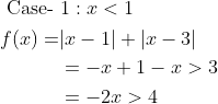 \begin{aligned} &\text { Case- } 1: x<1 \\ &\begin{aligned} f(x)=&|x-1|+|x-3| \\ &=-x+1-x>3 \\ &=-2 x>4 \end{aligned} \end{aligned}
