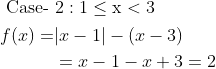 \begin{aligned} &\text { Case- } 2: 1 \leq \mathrm{x}<3 \\ &\begin{aligned} f(x)=&|x-1|-(x-3) \\ &=x-1-x+3=2 \end{aligned} \end{aligned}