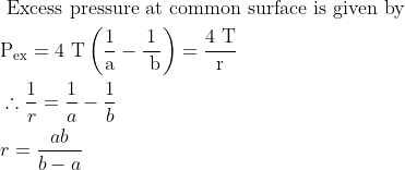 \begin{aligned} &\text { Excess pressure at common surface is given by }\\ &\mathrm{P}_{\mathrm{ex}}=4 \mathrm{~T}\left(\frac{1}{\mathrm{a}}-\frac{1}{\mathrm{~b}}\right)=\frac{4 \mathrm{~T}}{\mathrm{r}}\\ &\therefore \frac{1}{r}=\frac{1}{a}-\frac{1}{b}\\ &r=\frac{a b}{b-a} \end{aligned}