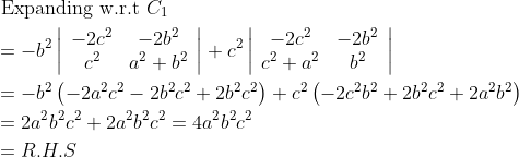 \begin{aligned} &\text { Expanding w.r.t } C_{1}\\ &=-b^{2}\left|\begin{array}{cc} -2 c^{2} & -2 b^{2} \\ c^{2} & a^{2}+b^{2} \end{array}\right|+c^{2}\left|\begin{array}{cc} -2 c^{2} & -2 b^{2} \\ c^{2}+a^{2} & b^{2} \end{array}\right|\\ &=-b^{2}\left(-2 a^{2} c^{2}-2 b^{2} c^{2}+2 b^{2} c^{2}\right)+c^{2}\left(-2 c^{2} b^{2}+2 b^{2} c^{2}+2 a^{2} b^{2}\right)\\ &=2 a^{2} b^{2} c^{2}+2 a^{2} b^{2} c^{2}=4 a^{2} b^{2} c^{2}\\ &=R . H . S \end{aligned}