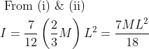 \begin{aligned} &\text { From (i) \& (ii) }\\ &I=\frac{7}{12}\left(\frac{2}{3} M\right) L^{2}=\frac{7 M L^{2}}{18} \end{aligned}