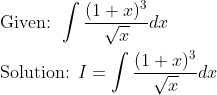 \begin{aligned} &\text { Given: } \int \frac{(1+x)^{3}}{\sqrt{x}} d x \\ &\text { Solution: } I=\int \frac{(1+x)^{3}}{\sqrt{x}} d x \end{aligned}
