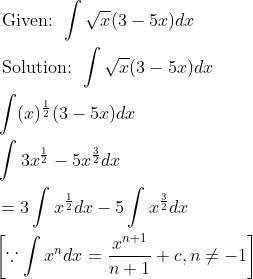 \begin{aligned} &\text { Given: } \int \sqrt{x}(3-5 x) d x \\ &\text { Solution: } \int \sqrt{x}(3-5 x) d x \\ &\int(x)^{\frac{1}{2}}(3-5 x) d x \\ &\int 3 x^{\frac{1}{2}}-5 x^{\frac{3}{2}} d x \\ &=3 \int x^{\frac{1}{2}} d x-5 \int x^{\frac{3}{2}} d x \\ &{\left[\because \int x^{n} d x=\frac{x^{n+1}}{n+1}+c, n \neq-1\right]} \end{aligned}
