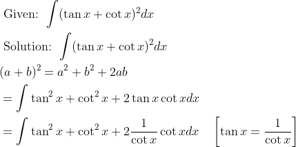 \begin{aligned} &\text { Given: } \int(\tan x+\cot x)^{2} d x \\ &\text { Solution: } \int(\tan x+\cot x)^{2} d x \\ &(a+b)^{2}=a^{2}+b^{2}+2 a b \\ &=\int \tan ^{2} x+\cot ^{2} x+2 \tan x \cot x d x \\ &=\int \tan ^{2} x+\cot ^{2} x+2 \frac{1}{\cot x} \cot x d x \quad\left[\tan x=\frac{1}{\cot x}\right] \end{aligned}