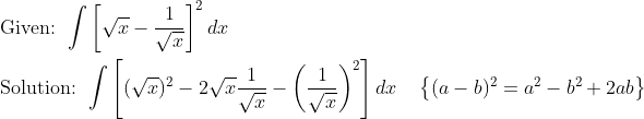 \begin{aligned} &\text { Given: } \int\left[\sqrt{x}-\frac{1}{\sqrt{x}}\right]^{2} d x \\ &\text { Solution: } \int\left[(\sqrt{x})^{2}-2 \sqrt{x} \frac{1}{\sqrt{x}}-\left(\frac{1}{\sqrt{x}}\right)^{2}\right] d x \quad\left\{(a-b)^{2}=a^{2}-b^{2}+2 a b\right\} \end{aligned}