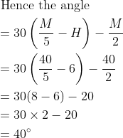 \begin{aligned} &\text { Hence the angle }\\ &=30\left(\frac{M}{5}-H\right)-\frac{M}{2}\\ &=30\left(\frac{40}{5}-6\right)-\frac{40}{2}\\ &=30(8-6)-20\\ &=30 \times 2-20\\ &=40^{\circ} \end{aligned}