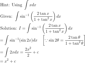 \begin{aligned} &\text { Hint: Using } \int x d x\\ &\text { Given: } \int \sin ^{-1}\left(\frac{2 \tan x}{1+\tan ^{2} x}\right) d x\\ &\text { Solution: } I=\int \sin ^{-1}\left(\frac{2 \tan x}{1+\tan ^{2} x}\right) d x\\ &=\int \sin ^{-1}(\sin 2 x) d x \quad\left[\because \sin 2 \theta=\frac{2 \tan \theta}{1+\tan ^{2} \theta}\right]\\ &=\int 2 x d x=\frac{2 x^{2}}{2}+c\\ &=x^{2}+c \end{aligned}