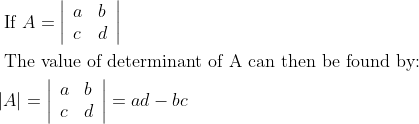 \begin{aligned} &\text { If } A=\left|\begin{array}{ll} a & b \\ c & d \end{array}\right| \\ &\text { The value of determinant of A can then be found by: }\\ &|A|=\left|\begin{array}{ll} a & b \\ c & d \end{array}\right|=a d-b c \end{aligned}