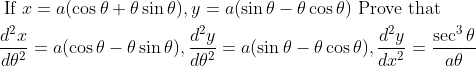\begin{aligned} &\text { If } x=a(\cos \theta+\theta \sin \theta), y=a(\sin \theta-\theta \cos \theta) \text { Prove that }\\ &\frac{d^{2} x}{d \theta^{2}}=a(\cos \theta-\theta \sin \theta), \frac{d^{2} y}{d \theta^{2}}=a(\sin \theta-\theta \cos \theta), \frac{d^{2} y}{d x^{2}}=\frac{\sec ^{3} \theta}{a \theta} \end{aligned}