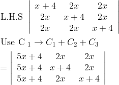 \begin{aligned} &\text { L.H.S }\left|\begin{array}{ccc} x+4 & 2 x & 2 x \\ 2 x & x+4 & 2 x \\ 2 x & 2 x & x+4 \end{array}\right| \\ &\text { Use C }_{1} \rightarrow C_{1}+C_{2}+C_{3} \\ &=\left|\begin{array}{ccc} 5 x+4 & 2 x & 2 x \\ 5 x+4 & x+4 & 2 x \\ 5 x+4 & 2 x & x+4 \end{array}\right| \end{aligned}