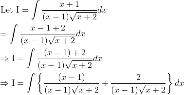 \begin{aligned} &\text { Let } \mathrm{I}=\int \frac{x+1}{(x-1) \sqrt{x+2}} d x \\ &=\int \frac{x-1+2}{(x-1) \sqrt{x+2}} d x \\ &\Rightarrow \mathrm{I}=\int \frac{(x-1)+2}{(x-1) \sqrt{x+2}} d x \\ &\Rightarrow \mathrm{I}=\int\left\{\frac{(x-1)}{(x-1) \sqrt{x+2}}+\frac{2}{(x-1) \sqrt{x+2}}\right\} d x \end{aligned}