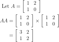 \begin{aligned} &\text { Let } A=\left[\begin{array}{ll} 1 & 2 \\ 1 & 0 \end{array}\right] \\ &\begin{aligned} A A &=\left[\begin{array}{ll} 1 & 2 \\ 1 & 0 \end{array}\right] \times\left[\begin{array}{ll} 1 & 2 \\ 1 & 0 \end{array}\right] \\ &=\left[\begin{array}{ll} 3 & 2 \\ 1 & 2 \end{array}\right] \end{aligned} \end{aligned}