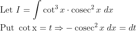 \begin{aligned} &\text { Let } I=\int \cot ^{3} x \cdot \operatorname{cosec}^{2} x \; d x \\ &\text { Put } \cot \mathrm{x}=t \Rightarrow-\operatorname{cosec}^{2} x\; d x=d t \end{aligned}