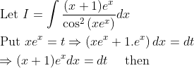 \begin{aligned} &\text { Let } I=\int \frac{(x+1) e^{x}}{\cos ^{2}\left(x e^{x}\right)} d x \\ &\text { Put } x e^{x}=t \Rightarrow\left(x e^{x}+1 . e^{x}\right) d x=d t \\ &\Rightarrow(x+1) e^{x} d x=d t \quad \text { then } \end{aligned}