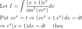 \begin{aligned} &\text { Let } I=\int \frac{(x+1) e^{x}}{\sin ^{2}\left(x e^{x}\right)} d x \\ &\text { Put } x e^{x}=t \Rightarrow\left(x e^{x}+1 . e^{x}\right) d x=d t \\ &\Rightarrow e^{x}(x+1) d x=d t \quad \text { then } \end{aligned}