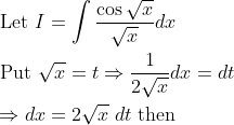 \begin{aligned} &\text { Let } I=\int \frac{\cos \sqrt{x}}{\sqrt{x}} d x \\ &\text { Put } \sqrt{x}=t \Rightarrow \frac{1}{2 \sqrt{x}} d x=d t \\ &\Rightarrow d x=2 \sqrt{x}\; d t \text { then } \end{aligned}