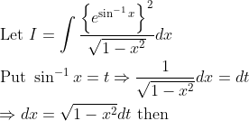 \begin{aligned} &\text { Let } I=\int \frac{\left\{e^{\sin ^{-1} x}\right\}^{2}}{\sqrt{1-x^{2}}} d x \\ &\text { Put } \sin ^{-1} x=t \Rightarrow \frac{1}{\sqrt{1-x^{2}}} d x=d t \\ &\Rightarrow d x=\sqrt{1-x^{2}} d t \text { then } \end{aligned}