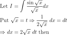 \begin{aligned} &\text { Let } I=\int \frac{\sin \sqrt{x}}{\sqrt{x}} d x \\ &\text { Put } \sqrt{x}=t \Rightarrow \frac{1}{2 \sqrt{x}}\; d x=d t \\ &\Rightarrow d x=2 \sqrt{x} \; d t \text { then } \end{aligned}