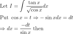 \begin{aligned} &\text { Let } I=\int \frac{\tan x}{\sqrt{\cos x}} d x \\ &\text { Put } \cos x=t \Rightarrow-\sin x d x=d t \\ &\Rightarrow d x=\frac{-d t}{\sin x} \text { then } \end{aligned}