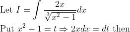 \begin{aligned} &\text { Let } I=\int \frac{2 x}{\sqrt[3]{x^{2}-1}} d x \\ &\text { Put } x^{2}-1=t \Rightarrow 2 x d x=d t \text { then } \end{aligned}