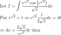 \begin{aligned} &\text { Let } I=\int \frac{e^{\sqrt{x}} \cos \left(e^{\sqrt{x}}\right)}{\sqrt{x}} d x \\ &\text { Put } e^{\sqrt{x}}=t \Rightarrow e^{\sqrt{x}} \frac{1}{2 \sqrt{x}} d x=d t \\ &\Rightarrow d x=\frac{2 \sqrt{x}}{e^{\sqrt{x}}} \mathrm{dt} \text { then } \end{aligned}