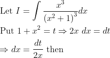 \begin{aligned} &\text { Let } I=\int \frac{x^{3}}{\left(x^{2}+1\right)^{3}} d x \\ &\text { Put } 1+x^{2}=t \Rightarrow 2 x \; d x=d t \\ &\Rightarrow d x=\frac{d t}{2 x} \text { then } \end{aligned}