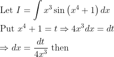 \begin{aligned} &\text { Let } I=\int x^{3} \sin \left(x^{4}+1\right) d x \\ &\text { Put } x^{4}+1=t \Rightarrow 4 x^{3} d x=d t \\ &\Rightarrow d x=\frac{d t}{4 x^{3}} \text { then } \end{aligned}