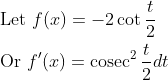 \begin{aligned} &\text { Let } f(x)=-2 \cot \frac{t}{2} \\ &\text { Or } f^{\prime}(x)=\operatorname{cosec}^{2} \frac{t}{2} d t \end{aligned}