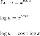 \begin{aligned} &\text { Let } u=x^{\cos x} \\\\ &\log u=x^{\cos x} \\\\ &\log u=\cos x \log x \end{aligned}