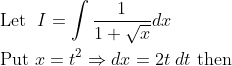 \begin{aligned} &\text { Let }\; I=\int \frac{1}{1+\sqrt{x}} d x \\ &\text { Put } x=t^{2} \Rightarrow d x=2 t \; d t \text { then } \end{aligned}