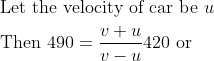 \begin{aligned} &\text { Let the velocity of car be } u\\ &\text { Then } 490=\frac{v+u}{v-u} 420 \text { or } \end{aligned}