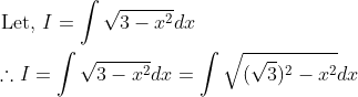 \begin{aligned} &\text { Let, } I=\int \sqrt{3-x^{2}} d x \\ &\therefore I=\int \sqrt{3-x^{2}} d x=\int \sqrt{(\sqrt{3})^{2}-x^{2}} d x \end{aligned}