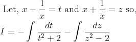 \begin{aligned} &\text { Let, } x-\frac{1}{x}=t \text { and } x+\frac{1}{x}=z \text { so, } \\ &I=-\int \frac{d t}{t^{2}+2}-\int \frac{d z}{z^{2}-2} \end{aligned}