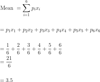 \begin{aligned} &\text { Mean }=\sum_{i=1}^{6} p_{i} x_{i} \\\\ &=p_{1} x_{1}+p_{2} x_{2}+p_{3} x_{3}+p_{4} x_{4}+p_{5} x_{5}+p_{6} x_{6} \\\\ &=\frac{1}{6}+\frac{2}{6}+\frac{3}{6}+\frac{4}{6}+\frac{5}{6}+\frac{6}{6} \\ &=\frac{21}{6} \\\\ &=3.5 \end{aligned}