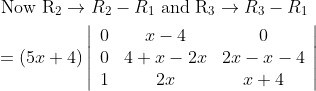 \begin{aligned} &\text { Now } \mathrm{R}_{2} \rightarrow R_{2}-R_{1} \text { and } \mathrm{R}_{3} \rightarrow R_{3}-R_{1} \\ &=(5 x+4)\left|\begin{array}{ccc} 0 & x-4 & 0 \\ 0 & 4+x-2 x & 2 x-x-4 \\ 1 & 2 x & x+4 \end{array}\right| \end{aligned}
