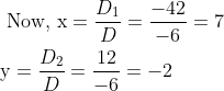 \begin{aligned} &\text { Now, } \mathrm{x}=\frac{D_{1}}{D}=\frac{-42}{-6}=7 \\ &\mathrm{y}=\frac{D_{2}}{D}=\frac{12}{-6}=-2 \end{aligned}