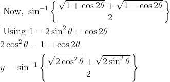 \begin{aligned} &\text { Now, } \sin ^{-1}\left\{\frac{\sqrt{1+\cos 2 \theta}+\sqrt{1-\cos 2 \theta}}{2}\right\} \\ &\text { Using } 1-2 \sin ^{2} \theta=\cos 2 \theta \\ &2 \cos ^{2} \theta-1=\cos 2 \theta \\ &y=\sin ^{-1}\left\{\frac{\sqrt{2 \cos ^{2} \theta}+\sqrt{2 \sin ^{2} \theta}}{2}\right\} \end{aligned}