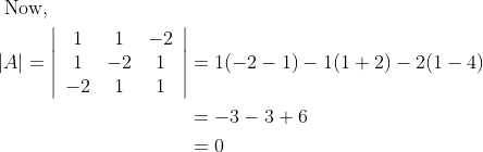 \begin{aligned} &\text { Now, }\\ &\begin{aligned} |A|=\left|\begin{array}{ccc} 1 & 1 & -2 \\ 1 & -2 & 1 \\ -2 & 1 & 1 \end{array}\right| &=1(-2-1)-1(1+2)-2(1-4) \\ &=-3-3+6 \\ &=0 \end{aligned} \end{aligned}