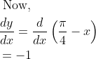 \begin{aligned} &\text { Now, }\\ &\frac{d y}{d x}=\frac{d}{d x}\left(\frac{\pi}{4}-x\right)\\ &=-1 \end{aligned}