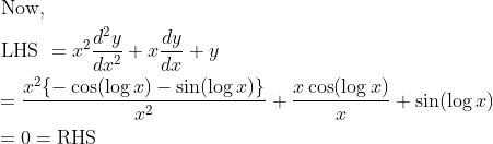\begin{aligned} &\text { Now, }\\ &\text { LHS }=x^{2} \frac{d^{2} y}{d x^{2}}+x \frac{d y}{d x}+y\\ &=\frac{x^{2}\{-\cos (\log x)-\sin (\log x)\}}{x^{2}}+\frac{x \cos (\log x)}{x}+\sin (\log x)\\ &=0=\mathrm{RHS} \end{aligned}