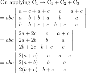 \begin{aligned} &\text { On applying } \mathrm{C}_{1} \rightarrow \mathrm{C}_{1}+\mathrm{C}_{2}+\mathrm{C}_{3} \\ &=a b c\left|\begin{array}{ccc} a+c+a+c & c & a+c \\ a+b+b+a & b & a \\ b+b+c+c & b+c & c \end{array}\right| \\ &=a b c\left|\begin{array}{ccc} 2 a+2 c & c & a+c \\ 2 a+2 b & b & a \\ 2 b+2 c & b+c & c \end{array}\right| \\ &=a b c\left|\begin{array}{ccc} 2(a+c) & c & a+c \\ 2(a+b) & b & a \\ 2(b+c) & b+c & c \end{array}\right| \end{aligned}