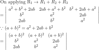 \begin{aligned} &\text { On applying } \mathrm{R}_{1} \rightarrow R_{1}+R_{2}+R_{3} \\ &=\left|\begin{array}{ccc} a^{2}+b^{2}+2 a b & 2 a b+a^{2}+b^{2} & b^{2}+2 a b+a^{2} \\ b^{2} & a^{2} & 2 a b \\ 2 a b & b^{2} & a^{2} \end{array}\right| \\ &\because(a+b)^{2}=a^{2}+2 a b+b^{2} \\ &=\left|\begin{array}{ccc} (a+b)^{2} & (a+b)^{2} & (a+b)^{2} \\ b^{2} & a^{2} & 2 a b \\ 2 a b & b^{2} & a^{2} \end{array}\right| \end{aligned}