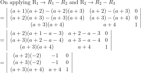 \begin{aligned} &\text { On applying } \mathrm{R}_{1} \rightarrow R_{1}-R_{2} \text { and } \mathrm{R}_{2} \rightarrow R_{2}-R_{3} \\ &=\left|\begin{array}{ccc} (a+1)(a+2)-(a+2)(a+3) & (a+2)-(a+3) & 0 \\ (a+2)(a+3)-(a+3)(a+4) & (a+3)-(a+4) & 0 \\ (a+3)(a+4) & a+4 & 1 \end{array}\right| \\ &=\left|\begin{array}{ccc} (a+2)(a+1-a-3) & a+2-a-3 & 0 \\ (a+3)(a+2-a-4) & a+3-a-4 & 0 \\ (a+3)(a+4) & a+4 & 1 \end{array}\right| \\ &=\left|\begin{array}{ccc} (a+2)(-2) & -1 & 0 \\ (a+3)(-2) & -1 & 0 \\ (a+3)(a+4) & a+4 & 1 \end{array}\right| \end{aligned}