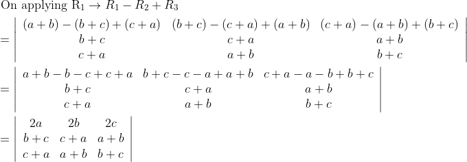 \begin{aligned} &\text { On applying } \mathrm{R}_{1} \rightarrow R_{1}-R_{2}+R_{3} \\ &=\left|\begin{array}{ccc} (a+b)-(b+c)+(c+a) & (b+c)-(c+a)+(a+b) & (c+a)-(a+b)+(b+c) \\ b+c & c+a & a+b \\ c+a & a+b & b+c \end{array}\right| \\ &=\left|\begin{array}{ccc} a+b-b-c+c+a & b+c-c-a+a+b & c+a-a-b+b+c \\ b+c & c+a & a+b \\ c+a & a+b & b+c \end{array}\right| \\ &=\left|\begin{array}{ccc} 2 a & 2 b & 2 c \\ b+c & c+a & a+b \\ c+a & a+b & b+c \end{array}\right| \end{aligned}