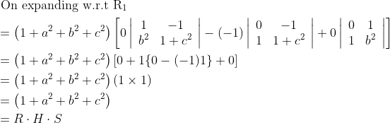 \begin{aligned} &\text { On expanding w.r.t } \mathrm{R}_{1}\\ &=\left(1+a^{2}+b^{2}+c^{2}\right)\left[0\left|\begin{array}{cc} 1 & -1 \\ b^{2} & 1+c^{2} \end{array}\right|-(-1)\left|\begin{array}{cc} 0 & -1 \\ 1 & 1+c^{2} \end{array}\right|+0\left|\begin{array}{cc} 0 & 1 \\ 1 & b^{2} \end{array}\right|\right]\\ &=\left(1+a^{2}+b^{2}+c^{2}\right)[0+1\{0-(-1) 1\}+0]\\ &=\left(1+a^{2}+b^{2}+c^{2}\right)(1 \times 1)\\ &=\left(1+a^{2}+b^{2}+c^{2}\right)\\ &=R \cdot H \cdot S \end{aligned}