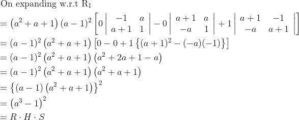 \begin{aligned} &\text { On expanding w.r.t } \mathrm{R}_{1}\\ &=\left(a^{2}+a+1\right)(a-1)^{2}\left[0\left|\begin{array}{cc} -1 & a \\ a+1 & 1 \end{array}\right|-0\left|\begin{array}{cc} a+1 & a \\ -a & 1 \end{array}\right|+1\left|\begin{array}{cc} a+1 & -1 \\ -a & a+1 \end{array}\right|\right]\\ &=(a-1)^{2}\left(a^{2}+a+1\right)\left[0-0+1\left\{(a+1)^{2}-(-a)(-1)\right\}\right]\\ &=(a-1)^{2}\left(a^{2}+a+1\right)\left(a^{2}+2 a+1-a\right)\\ &=(a-1)^{2}\left(a^{2}+a+1\right)\left(a^{2}+a+1\right)\\ &=\left\{(a-1)\left(a^{2}+a+1\right)\right\}^{2}\\ &=\left(a^{3}-1\right)^{2}\\ &=R \cdot H \cdot S \end{aligned}